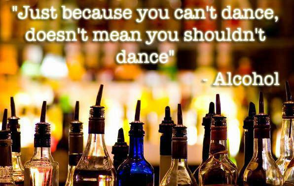 Alcohol can make you dance !!